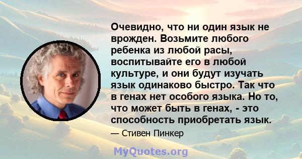 Очевидно, что ни один язык не врожден. Возьмите любого ребенка из любой расы, воспитывайте его в любой культуре, и они будут изучать язык одинаково быстро. Так что в генах нет особого языка. Но то, что может быть в