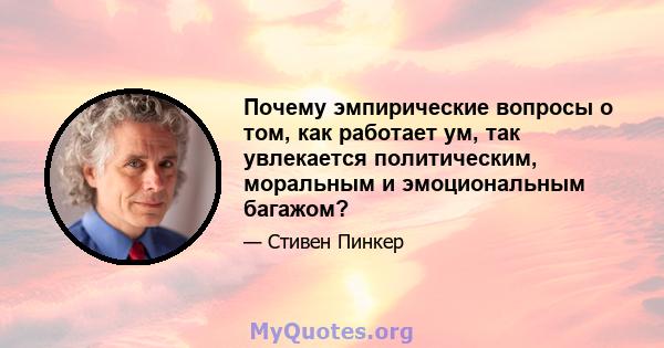 Почему эмпирические вопросы о том, как работает ум, так увлекается политическим, моральным и эмоциональным багажом?