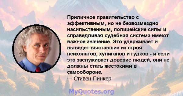 Приличное правительство с эффективным, но не безвозмездно насильственным, полицейские силы и справедливая судебная система имеют важное значение. Это удерживает и выведет выставшие из строя психопатов, хулиганов и