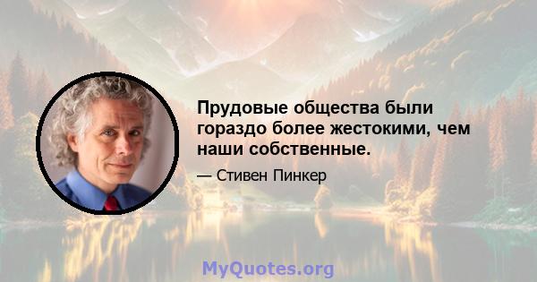 Прудовые общества были гораздо более жестокими, чем наши собственные.