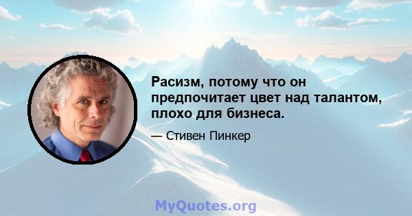 Расизм, потому что он предпочитает цвет над талантом, плохо для бизнеса.