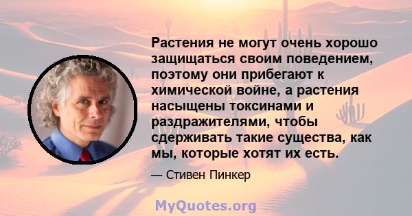 Растения не могут очень хорошо защищаться своим поведением, поэтому они прибегают к химической войне, а растения насыщены токсинами и раздражителями, чтобы сдерживать такие существа, как мы, которые хотят их есть.