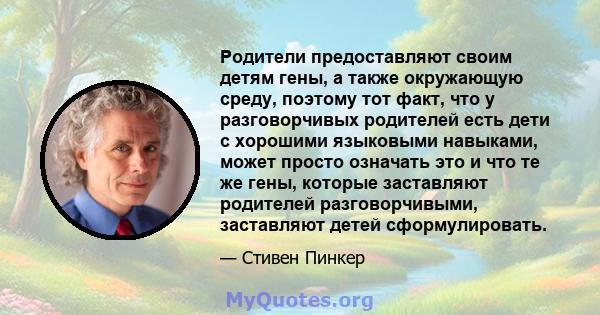 Родители предоставляют своим детям гены, а также окружающую среду, поэтому тот факт, что у разговорчивых родителей есть дети с хорошими языковыми навыками, может просто означать это и что те же гены, которые заставляют