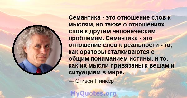 Семантика - это отношение слов к мыслям, но также о отношениях слов к другим человеческим проблемам. Семантика - это отношение слов к реальности - то, как ораторы сталкиваются с общим пониманием истины, и то, как их