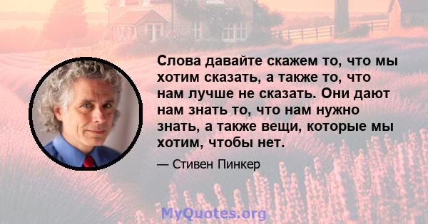 Слова давайте скажем то, что мы хотим сказать, а также то, что нам лучше не сказать. Они дают нам знать то, что нам нужно знать, а также вещи, которые мы хотим, чтобы нет.