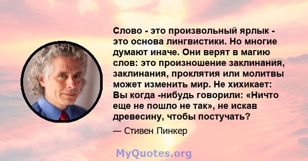 Слово - это произвольный ярлык - это основа лингвистики. Но многие думают иначе. Они верят в магию слов: это произношение заклинания, заклинания, проклятия или молитвы может изменить мир. Не хихикает: Вы когда -нибудь