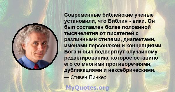 Современные библейские ученые установили, что Библия - вики. Он был составлен более половиной тысячелетия от писателей с различными стилями, диалектами, именами персонажей и концепциями Бога и был подвергнут случайному