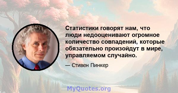 Статистики говорят нам, что люди недооценивают огромное количество совпадений, которые обязательно произойдут в мире, управляемом случайно.