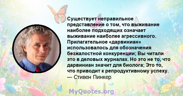 Существует неправильное представление о том, что выживание наиболее подходящих означает выживание наиболее агрессивного. Прилагательное «дарвиниан» использовалось для обозначения безжалостной конкуренции; Вы читали это