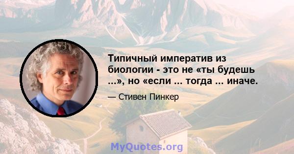 Типичный императив из биологии - это не «ты будешь ...», но «если ... тогда ... иначе.