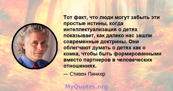 Тот факт, что люди могут забыть эти простые истины, когда интеллектуализация о детях показывает, как далеко нас зашли современные доктрины. Они облегчают думать о детях как о комка, чтобы быть формированными вместо