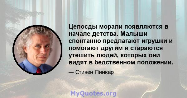 Целосды морали появляются в начале детства. Малыши спонтанно предлагают игрушки и помогают другим и стараются утешить людей, которых они видят в бедственном положении.