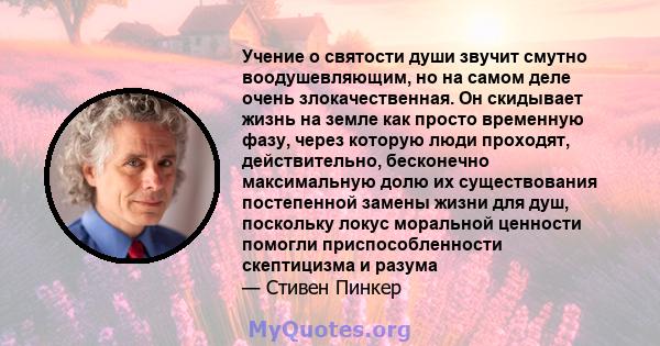 Учение о святости души звучит смутно воодушевляющим, но на самом деле очень злокачественная. Он скидывает жизнь на земле как просто временную фазу, через которую люди проходят, действительно, бесконечно максимальную