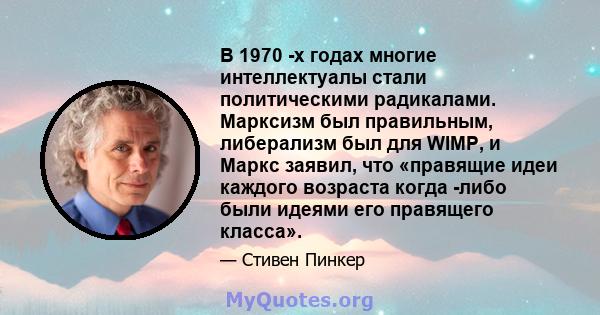 В 1970 -х годах многие интеллектуалы стали политическими радикалами. Марксизм был правильным, либерализм был для WIMP, и Маркс заявил, что «правящие идеи каждого возраста когда -либо были идеями его правящего класса».