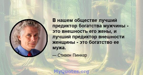 В нашем обществе лучший предиктор богатства мужчины - это внешность его жены, и лучший предиктор внешности женщины - это богатство ее мужа.