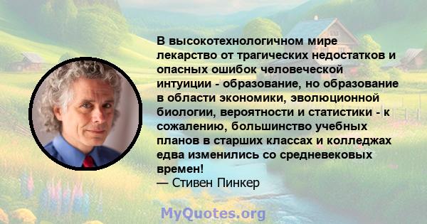 В высокотехнологичном мире лекарство от трагических недостатков и опасных ошибок человеческой интуиции - образование, но образование в области экономики, эволюционной биологии, вероятности и статистики - к сожалению,