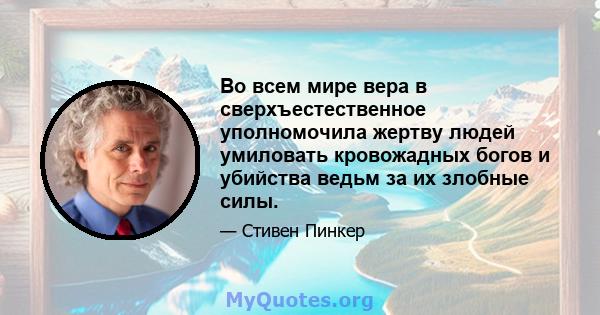 Во всем мире вера в сверхъестественное уполномочила жертву людей умиловать кровожадных богов и убийства ведьм за их злобные силы.