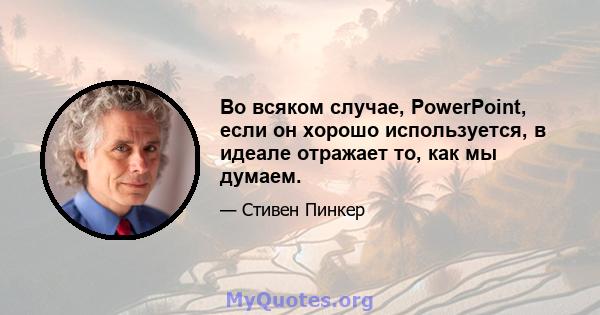 Во всяком случае, PowerPoint, если он хорошо используется, в идеале отражает то, как мы думаем.