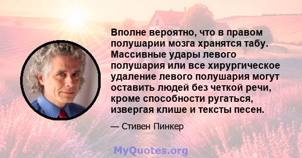 Вполне вероятно, что в правом полушарии мозга хранятся табу. Массивные удары левого полушария или все хирургическое удаление левого полушария могут оставить людей без четкой речи, кроме способности ругаться, извергая