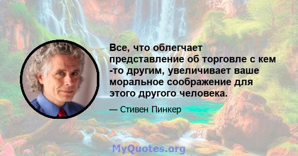 Все, что облегчает представление об торговле с кем -то другим, увеличивает ваше моральное соображение для этого другого человека.