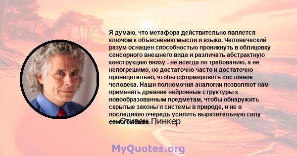 Я думаю, что метафора действительно является ключом к объяснению мысли и языка. Человеческий разум оснащен способностью проникнуть в облицовку сенсорного внешнего вида и различать абстрактную конструкцию внизу - не