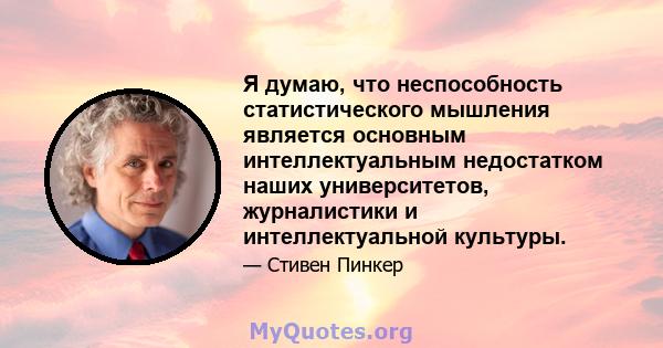 Я думаю, что неспособность статистического мышления является основным интеллектуальным недостатком наших университетов, журналистики и интеллектуальной культуры.