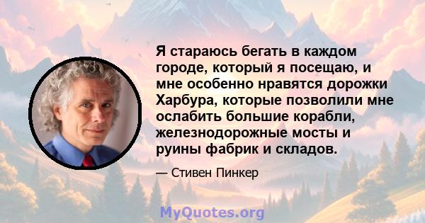 Я стараюсь бегать в каждом городе, который я посещаю, и мне особенно нравятся дорожки Харбура, которые позволили мне ослабить большие корабли, железнодорожные мосты и руины фабрик и складов.