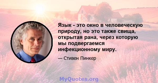 Язык - это окно в человеческую природу, но это также свища, открытая рана, через которую мы подвергаемся инфекционному миру.