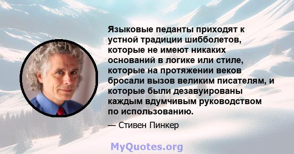 Языковые педанты приходят к устной традиции шибболетов, которые не имеют никаких оснований в логике или стиле, которые на протяжении веков бросали вызов великим писателям, и которые были дезавуированы каждым вдумчивым