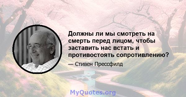 Должны ли мы смотреть на смерть перед лицом, чтобы заставить нас встать и противостоять сопротивлению?