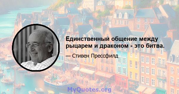 Единственный общение между рыцарем и драконом - это битва.