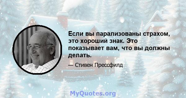 Если вы парализованы страхом, это хороший знак. Это показывает вам, что вы должны делать.