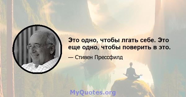 Это одно, чтобы лгать себе. Это еще одно, чтобы поверить в это.