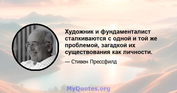 Художник и фундаменталист сталкиваются с одной и той же проблемой, загадкой их существования как личности.