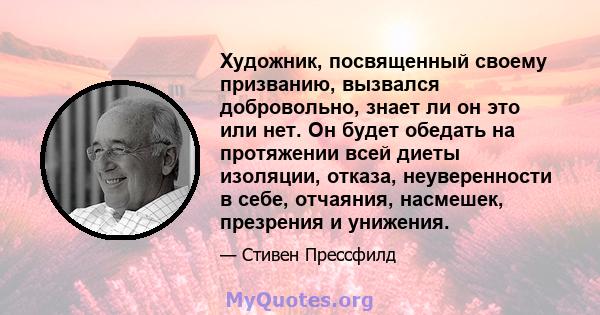 Художник, посвященный своему призванию, вызвался добровольно, знает ли он это или нет. Он будет обедать на протяжении всей диеты изоляции, отказа, неуверенности в себе, отчаяния, насмешек, презрения и унижения.