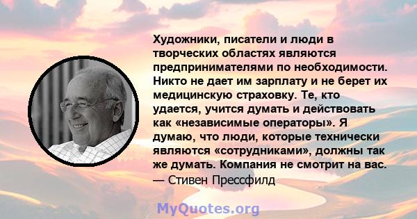 Художники, писатели и люди в творческих областях являются предпринимателями по необходимости. Никто не дает им зарплату и не берет их медицинскую страховку. Те, кто удается, учится думать и действовать как «независимые