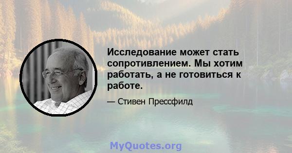 Исследование может стать сопротивлением. Мы хотим работать, а не готовиться к работе.