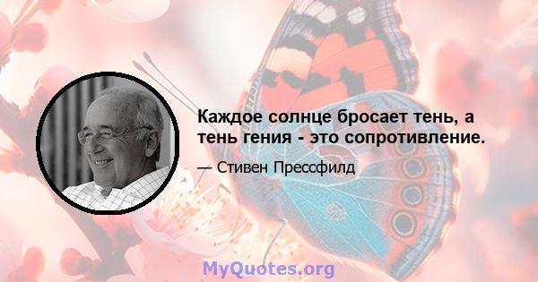 Каждое солнце бросает тень, а тень гения - это сопротивление.