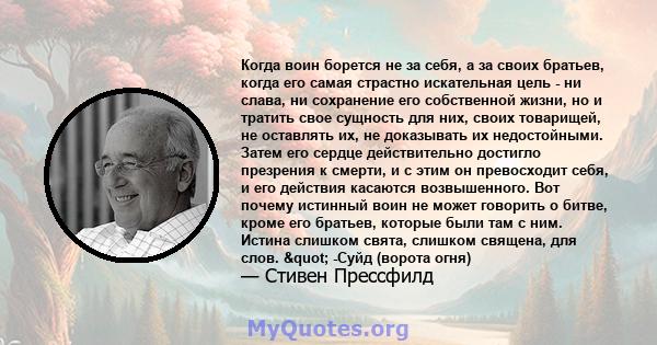 Когда воин борется не за себя, а за своих братьев, когда его самая страстно искательная цель - ни слава, ни сохранение его собственной жизни, но и тратить свое сущность для них, своих товарищей, не оставлять их, не