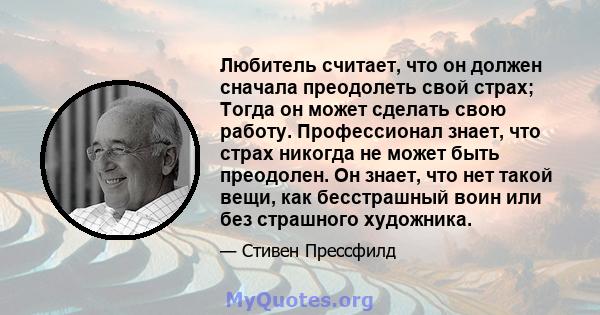 Любитель считает, что он должен сначала преодолеть свой страх; Тогда он может сделать свою работу. Профессионал знает, что страх никогда не может быть преодолен. Он знает, что нет такой вещи, как бесстрашный воин или