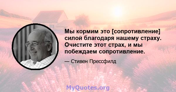 Мы кормим это [сопротивление] силой благодаря нашему страху. Очистите этот страх, и мы побеждаем сопротивление.