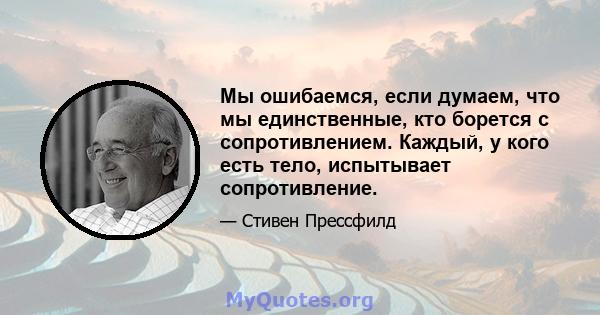 Мы ошибаемся, если думаем, что мы единственные, кто борется с сопротивлением. Каждый, у кого есть тело, испытывает сопротивление.