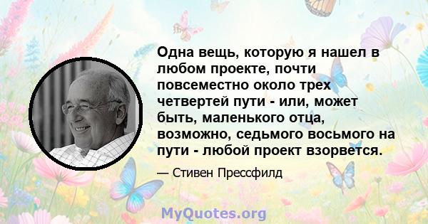 Одна вещь, которую я нашел в любом проекте, почти повсеместно около трех четвертей пути - или, может быть, маленького отца, возможно, седьмого восьмого на пути - любой проект взорвется.