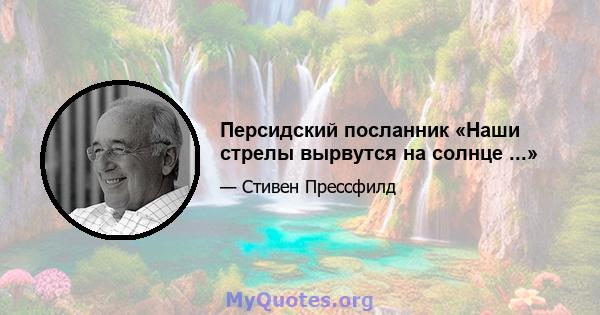 Персидский посланник «Наши стрелы вырвутся на солнце ...»