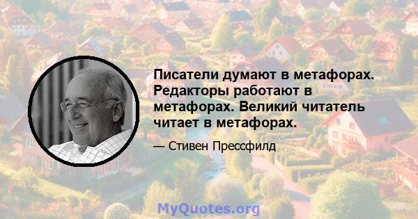 Писатели думают в метафорах. Редакторы работают в метафорах. Великий читатель читает в метафорах.