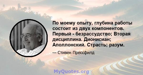 По моему опыту, глубина работы состоит из двух компонентов. Первый - безрассудство; Вторая дисциплина. Дионисиан; Аполлонский. Страсть; разум.