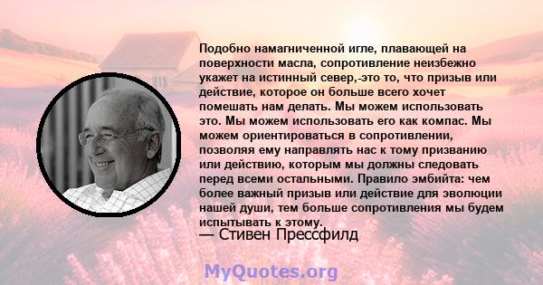 Подобно намагниченной игле, плавающей на поверхности масла, сопротивление неизбежно укажет на истинный север,-это то, что призыв или действие, которое он больше всего хочет помешать нам делать. Мы можем использовать