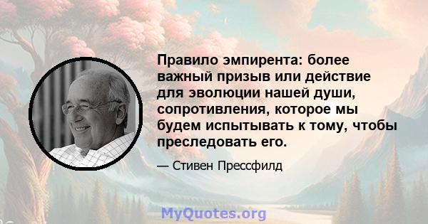 Правило эмпирента: более важный призыв или действие для эволюции нашей души, сопротивления, которое мы будем испытывать к тому, чтобы преследовать его.