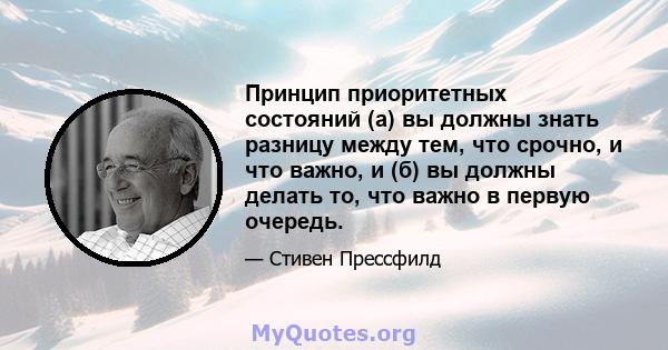 Принцип приоритетных состояний (а) вы должны знать разницу между тем, что срочно, и что важно, и (б) вы должны делать то, что важно в первую очередь.