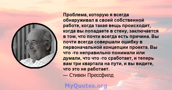 Проблема, которую я всегда обнаруживал в своей собственной работе, когда такая вещь происходит, когда вы попадаете в стену, заключается в том, что почти всегда есть причина. Вы почти всегда совершали ошибку в